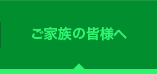 ご家族の皆様へ